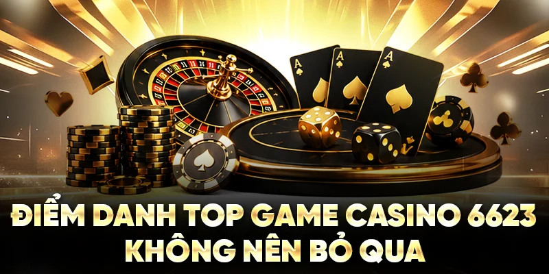 Điểm danh top game casino 6623 không nên bỏ qua