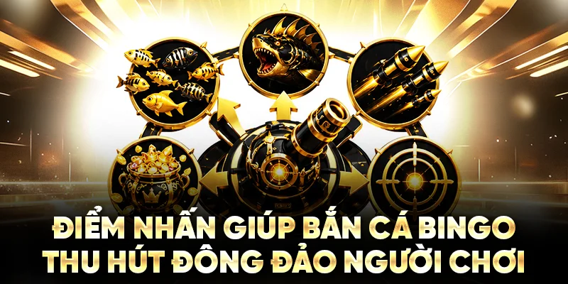 Điểm nhấn giúp bắn cá Bingo thu hút đông đảo người chơi
