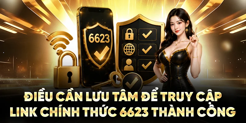 Điều cần lưu tâm để truy cập link chính thức 6623 thành công