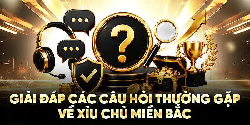 Giải đáp các câu hỏi thường gặp về xỉu chủ miền Bắc