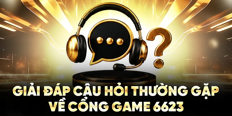 Giải đáp câu hỏi thường gặp về cổng game 6623