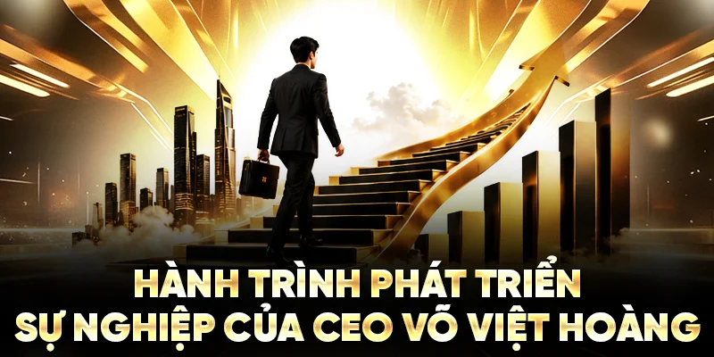 Hành trình phát triển sự nghiệp của CEO Võ Việt Hoàng