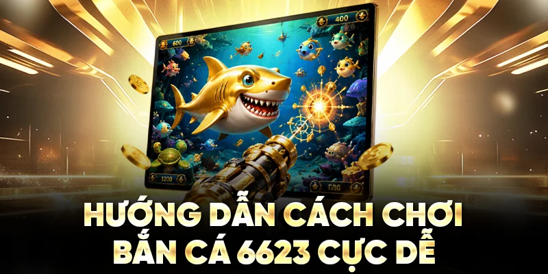 Hướng dẫn cách chơi bắn cá 6623 cực dễ