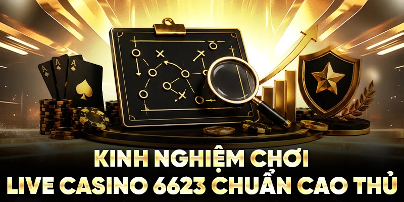 Kinh nghiệm chơi live casino 6623 chuẩn cao thủ