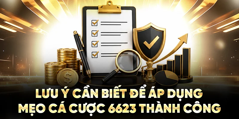Lưu ý cần biết để áp dụng mẹo cá cược 6623 thành công