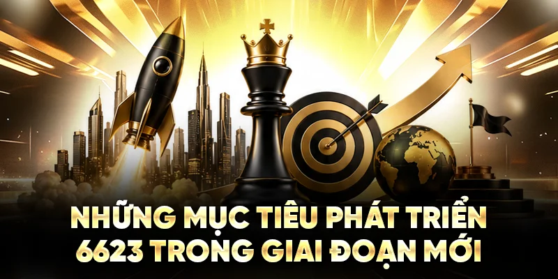 Những mục tiêu phát triển 6623 trong giai đoạn mới