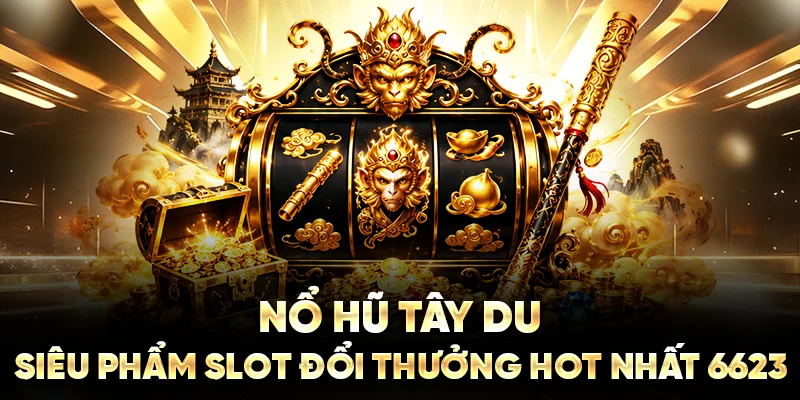 Nổ Hũ Tây Du: Siêu Phẩm Slot Đổi Thưởng Hot Nhất 6623