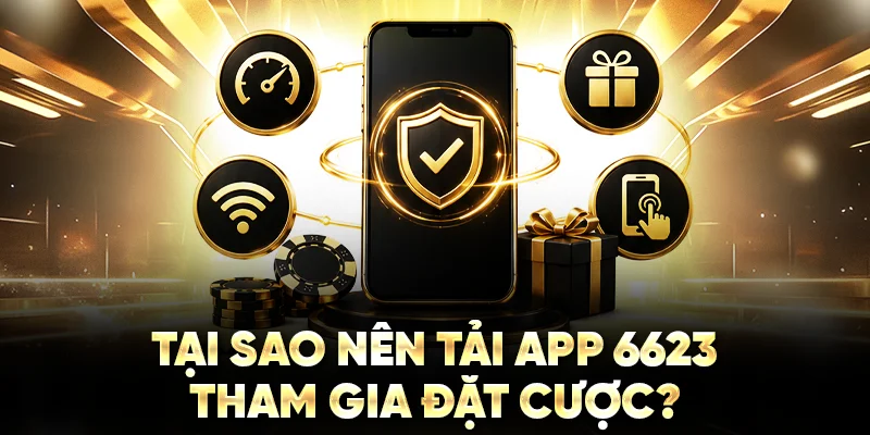 Tại sao nên tải app 6623 tham gia đặt cược?