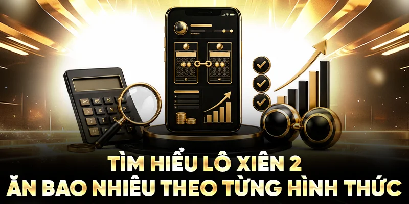 Tìm hiểu lô xiên 2 ăn bao nhiêu theo từng hình thức
