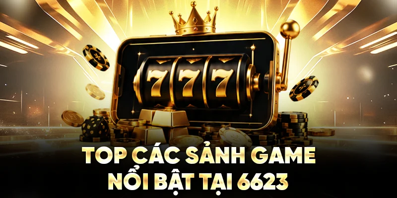 Top các sảnh game nổi bật tại 6623