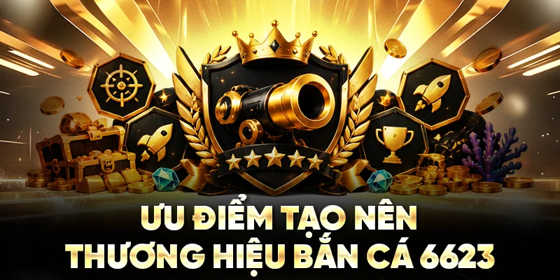 Ưu điểm tạo nên thương hiệu bắn cá 6623
