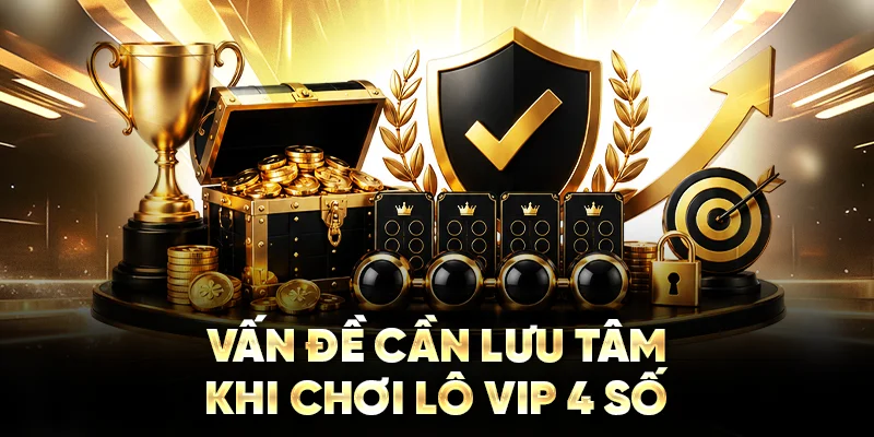 Vấn đề cần lưu tâm khi chơi lô VIP 4 số tại nhà cái